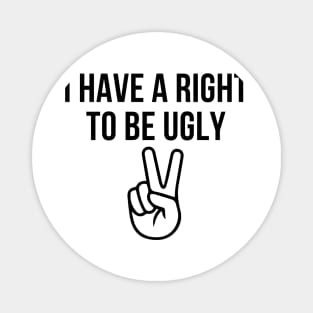 I HAVE A RIGHT TO BE UGLY Magnet